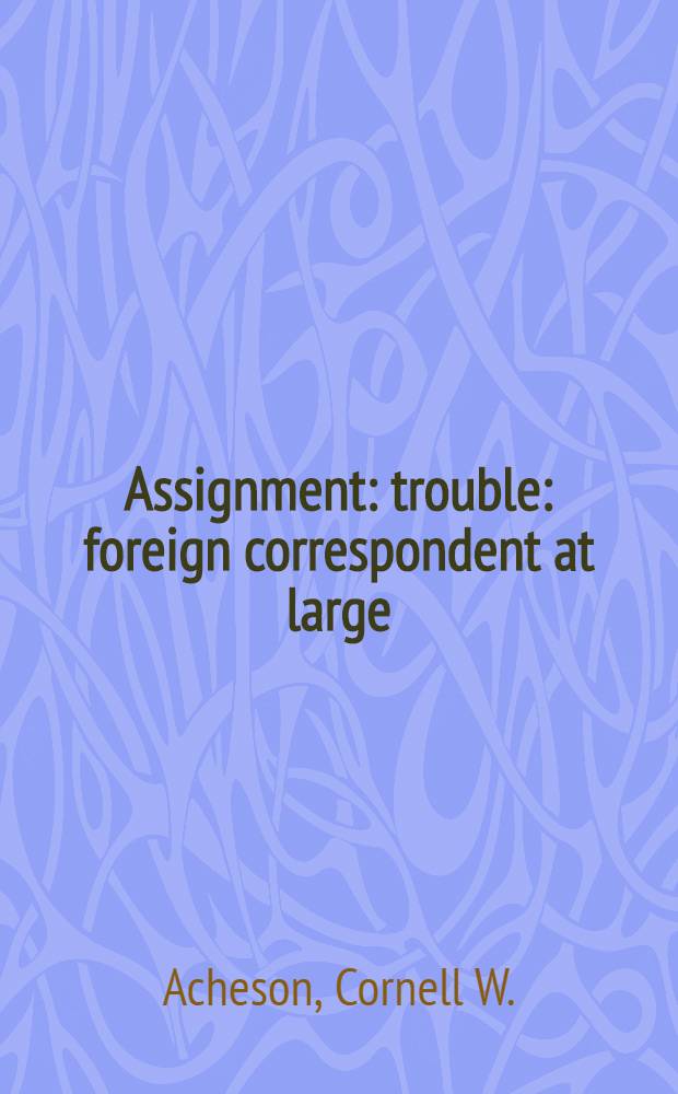 Assignment: trouble : foreign correspondent at large
