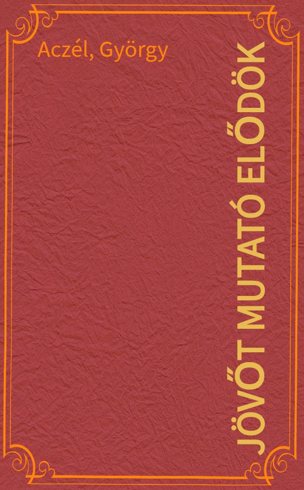 Jövőt mutató elődök : arcképvázlatok a magy. kultúra történetéből