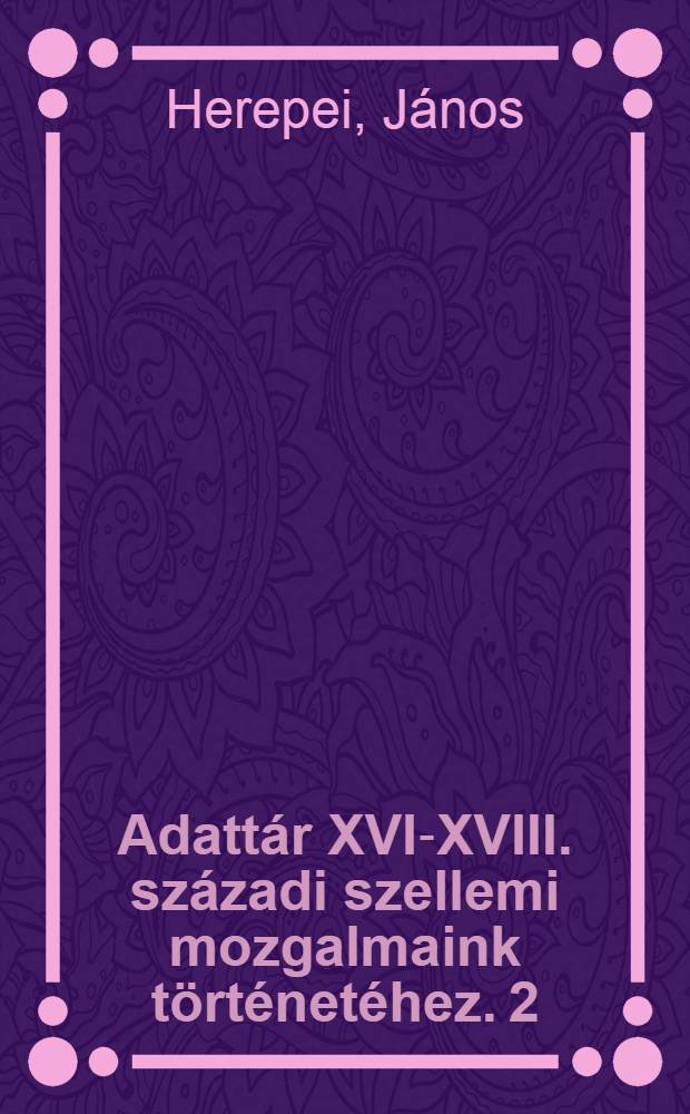 Adattár XVI-XVIII. századi szellemi mozgalmaink történetéhez. 2 : J. Herepei János Cikkei