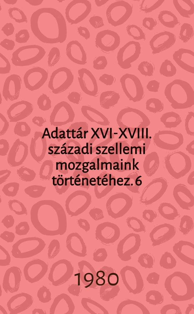 Adattár XVI-XVIII. századi szellemi mozgalmaink történetéhez. 6 : Peregrinuslevelek, 1711-1750