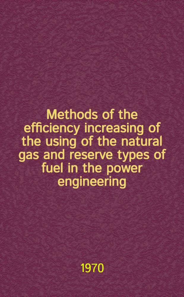 Methods of the efficiency increasing of the using of the natural gas and reserve types of fuel in the power engineering = Методы повышения эффективности использования природного газа и резервных видов топлива в энергетике = Méthodes d'augmentation de l'efficacité d'utilisation du gaz naturel et de différents types de combustibles en réserves dans l'énergétique