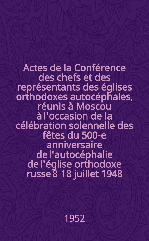 Actes de la Conférence des chefs et des représentants des églises orthodoxes autocéphales, réunis à Moscou à l'occasion de la célébration solennelle des fêtes du 500-e anniversaire de l'autocéphalie de l'église orthodoxe russe 8-18 juillet 1948 : en 2 vol. Vol. 2