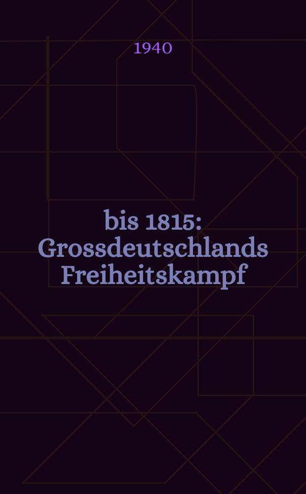 1813 bis 1815 : Grossdeutschlands Freiheitskampf : Ausstellung in der National-Galerie, Berlin, 1940