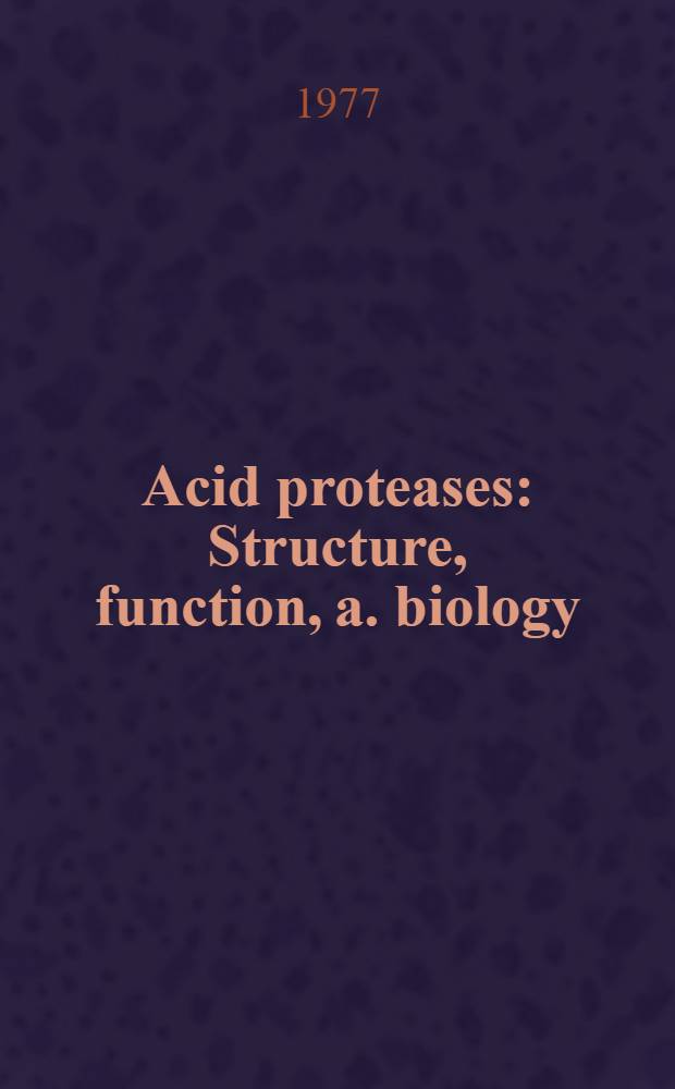 Acid proteases : Structure, function, a. biology : Proc. of a Conf. on acid proteases structure, function, a. biology, held at the Univ. of Oklahoma, Norman, Okla., Nov. 21-24, 1976
