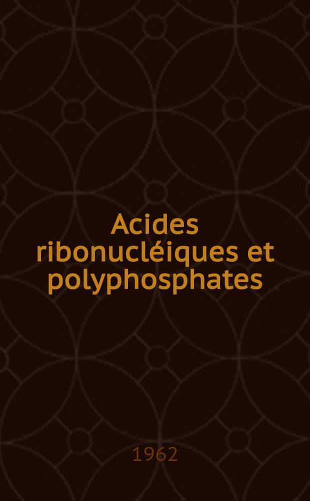 Acides ribonucléiques et polyphosphates : Structure, synthèse et fonctions : Strasbourg 6-12 Juillet 1961