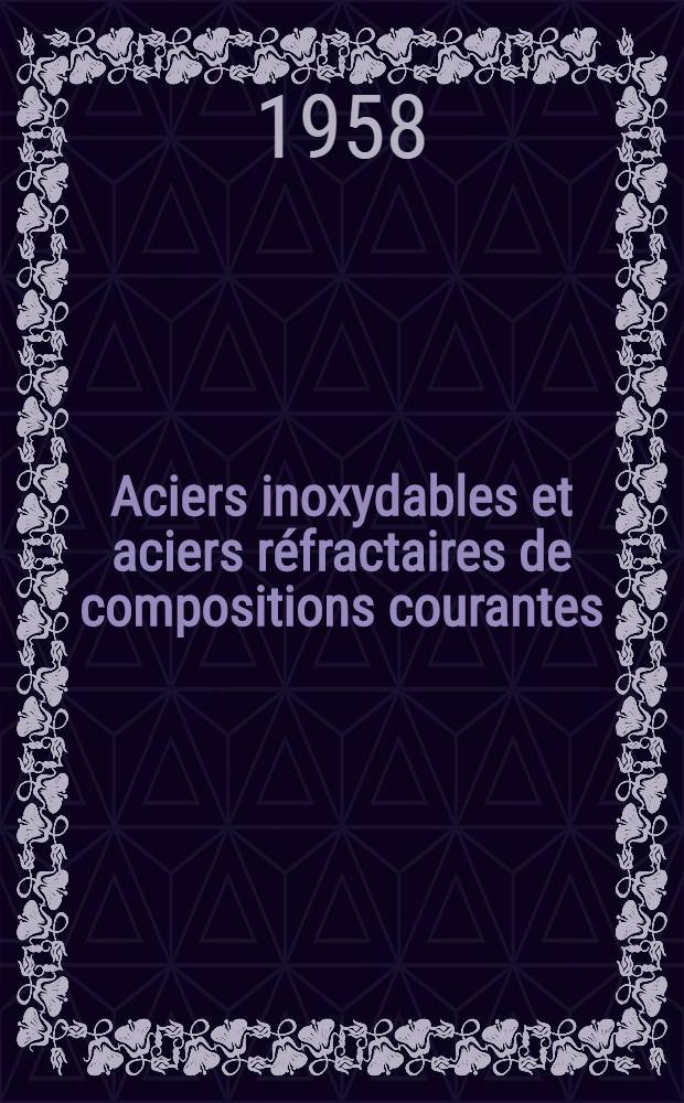 Aciers inoxydables et aciers réfractaires de compositions courantes