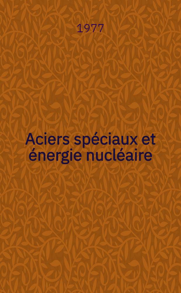 Aciers spéciaux et énergie nucléaire = Special steels and nuclear energy : Actes du Second symposium sur les aciers spéciaux et l'énergie nucleaire