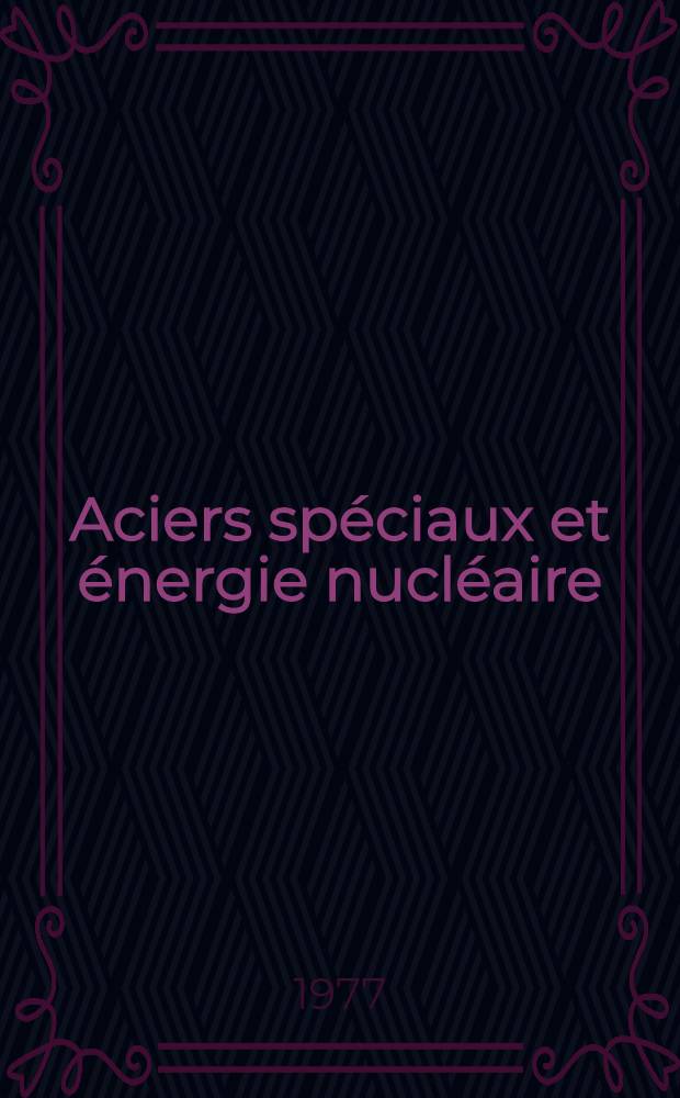 Aciers spéciaux et énergie nucléaire : [Actes du Second symposium sur les aciers spéciaux et l'énergie nucleaire]. T. 1