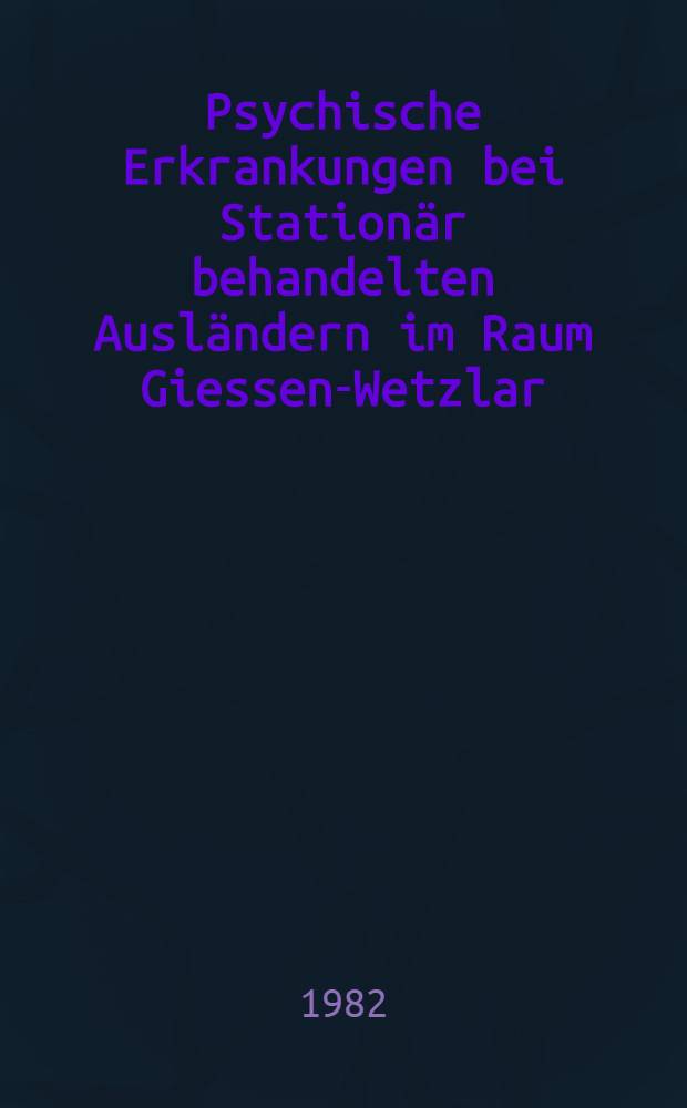 Psychische Erkrankungen bei Stationär behandelten Ausländern im Raum Giessen-Wetzlar : Inaug.-Diss