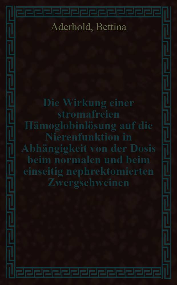 Die Wirkung einer stromafreien Hämoglobinlösung auf die Nierenfunktion in Abhängigkeit von der Dosis beim normalen und beim einseitig nephrektomierten Zwergschweinen : Inaug.-Diss. ... der Med. Fak. der ... Univ. zu Tübingen