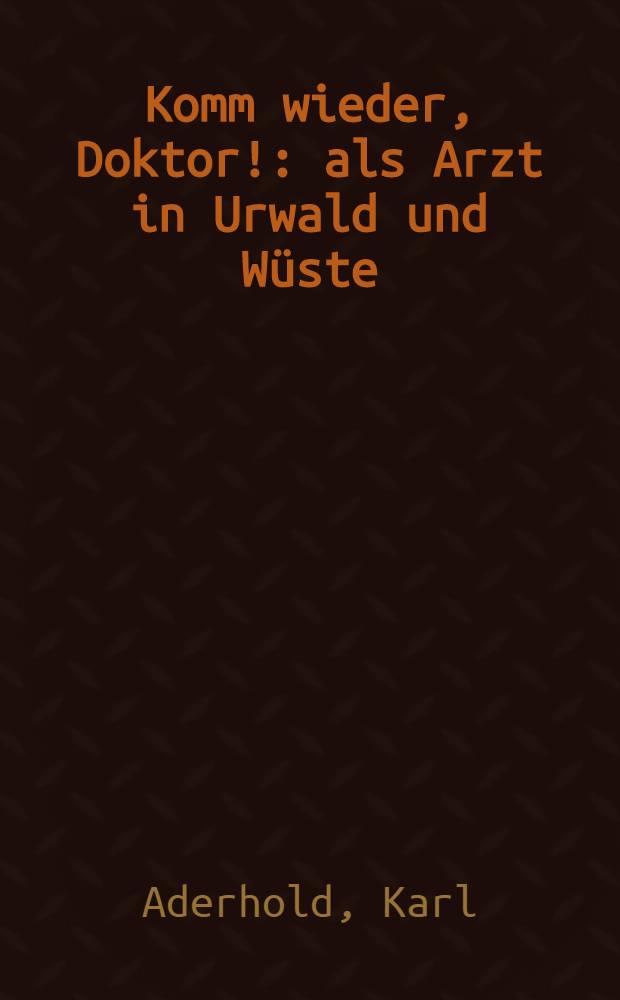 Komm wieder, Doktor! : als Arzt in Urwald und Wüste