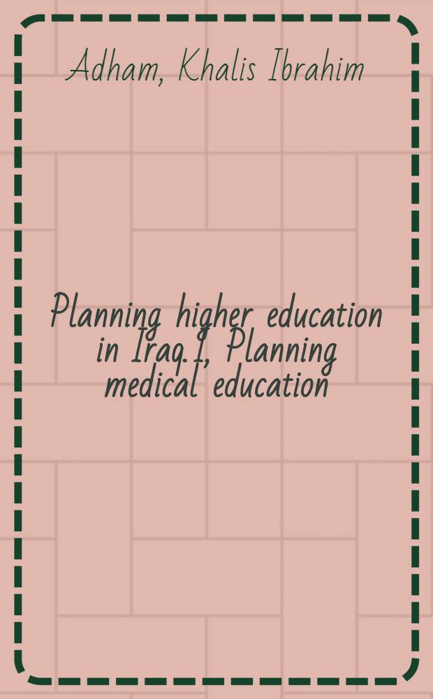 Planning higher education in Iraq. I, Planning medical education : a dissertation