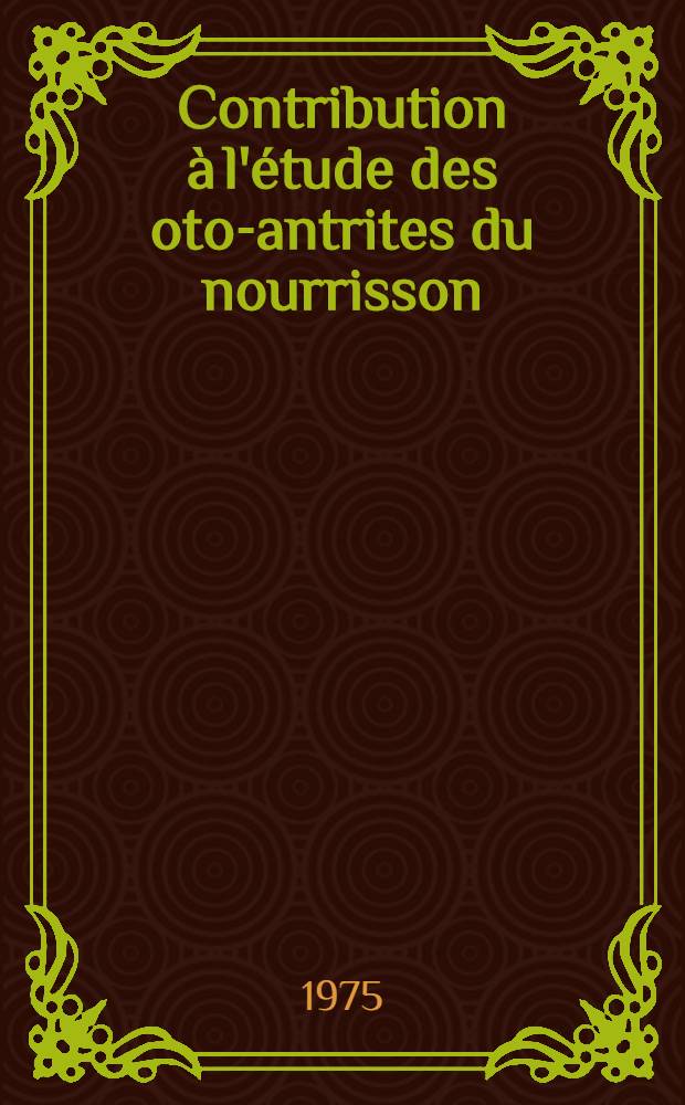 Contribution à l'étude des oto-antrites du nourrisson : à propos de 40 cas observés de 1972 à 1974 à l'Hôpital Bretonneau : thèse ..