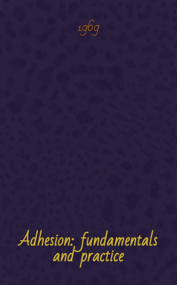 Adhesion : fundamentals and practice : a report of an International conference held at the University of Nottingham, England, 20-22 September 1966, by the Min. of technology (United Kingdom)