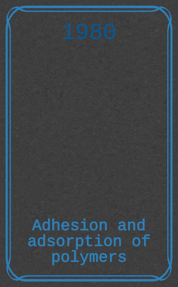 Adhesion and adsorption of polymers : proc. of an Intern. conf. on adhesion a. adsorption of polymers, Honolulu, Hawaii, Apr. 2-6, 1979