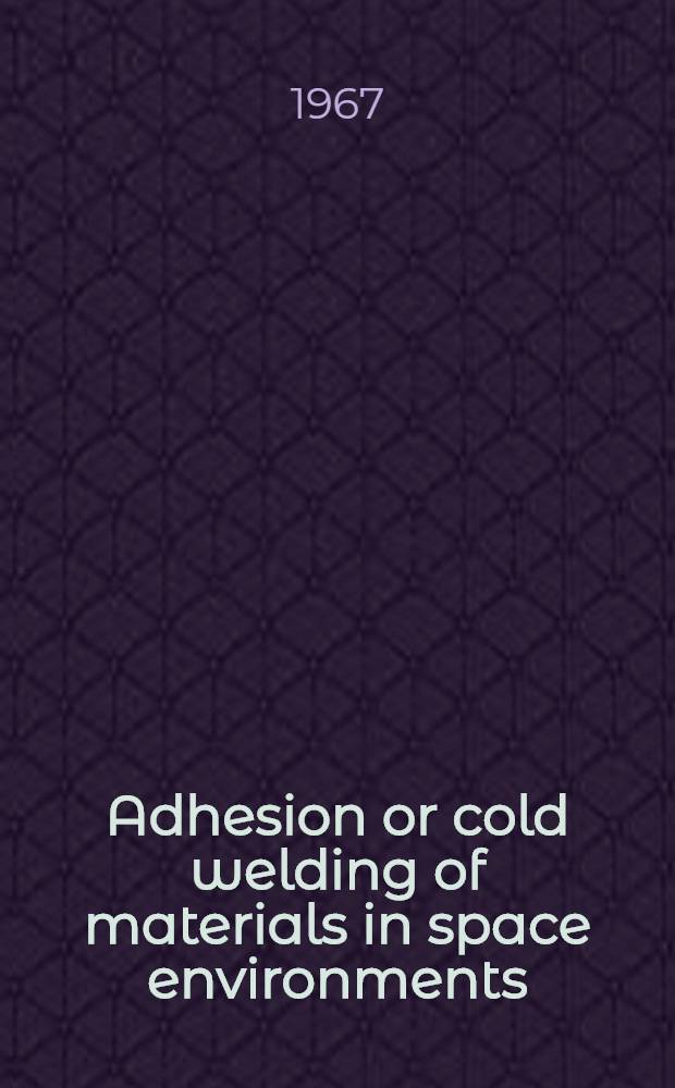 Adhesion or cold welding of materials in space environments : A symposium presented at a meeting of Com. E-21 on a space simulation, Amer. soc. for testing and materials, and Lubrication fundamentals com. and Aerospace council, Amer. soc. of lubrication engineers, Toronto, Ont., Canada, 1-2 May, 1967