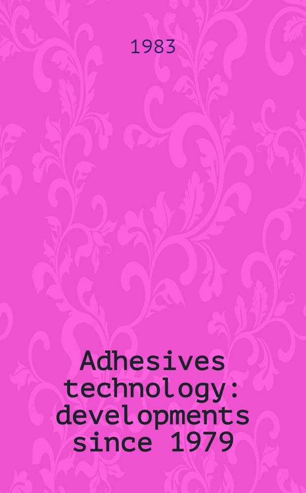 Adhesives technology : developments since 1979