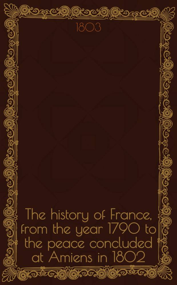 The history of France, from the year 1790 to the peace concluded at Amiens in 1802 : in two volumes. Vol. 1