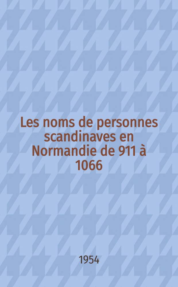 Les noms de personnes scandinaves en Normandie de 911 à 1066 : thèse ... présentée à ... l'Université de Paris