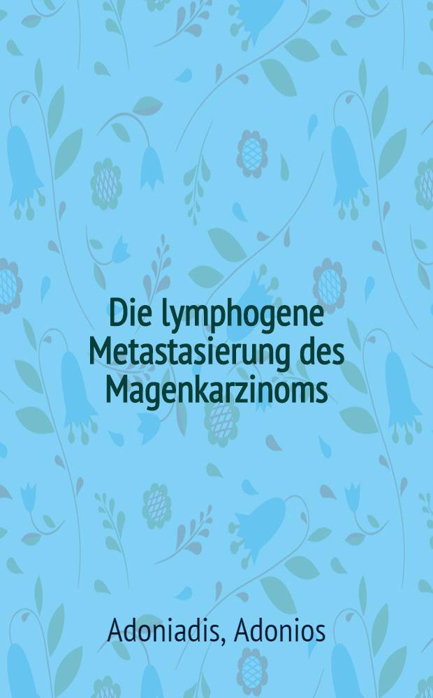 Die lymphogene Metastasierung des Magenkarzinoms : Inaug.-Diss