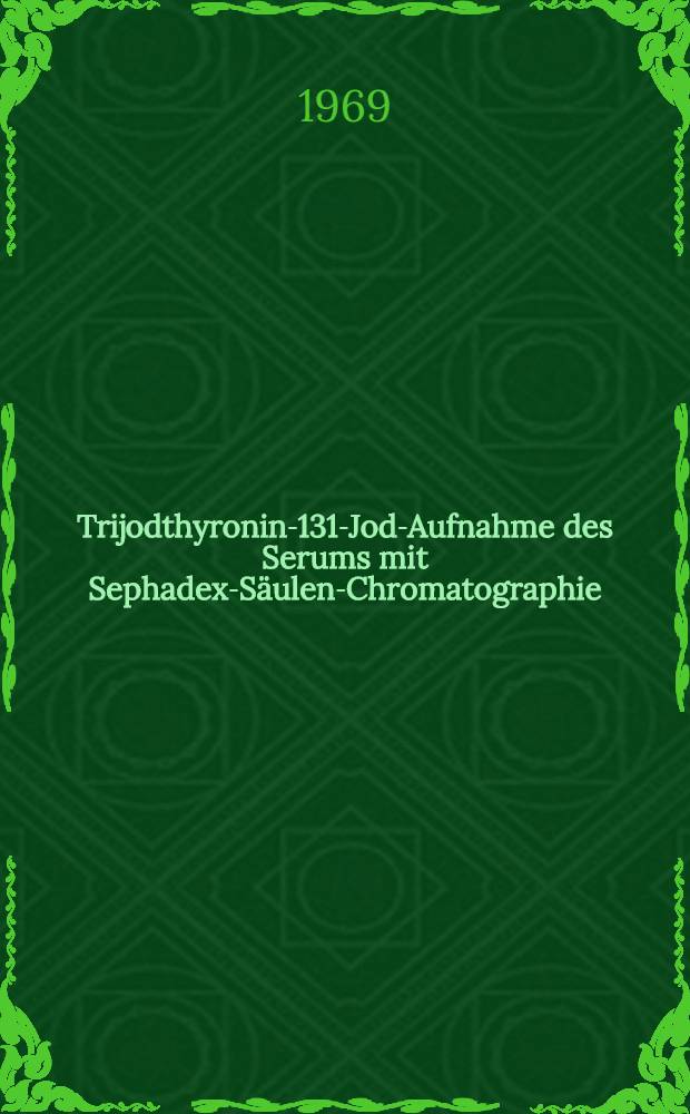 Trijodthyronin-131-Jod-Aufnahme des Serums mit Sephadex-Säulen-Chromatographie : Inaug.-Diss. ... der Med. Fakultät der ... Univ. zu Bonn