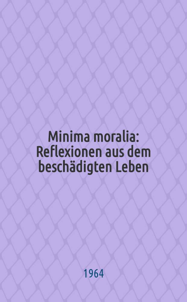 Minima moralia : Reflexionen aus dem besch&auml;digten Leben