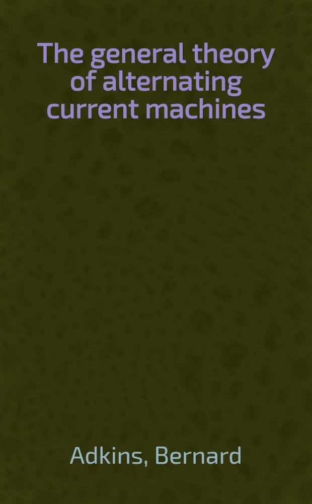 The general theory of alternating current machines : application to practical problems