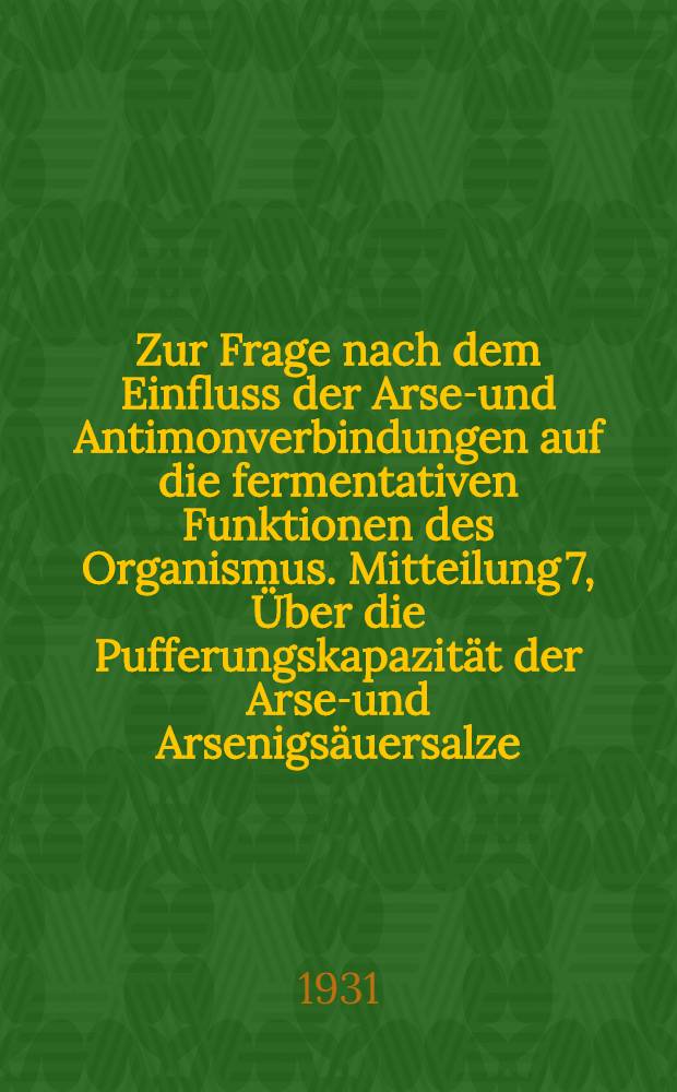 Zur Frage nach dem Einfluss der Arsen- und Antimonverbindungen auf die fermentativen Funktionen des Organismus. Mitteilung 7, &Uuml;ber die Pufferungskapazit&auml;t der Arsen- und Arsenigs&auml;uersalze