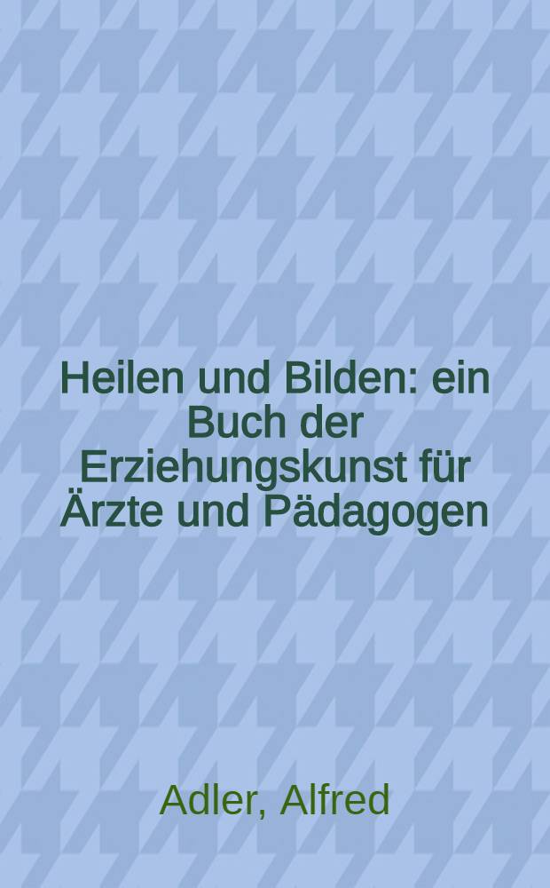 Heilen und Bilden : ein Buch der Erziehungskunst für Ärzte und Pädagogen