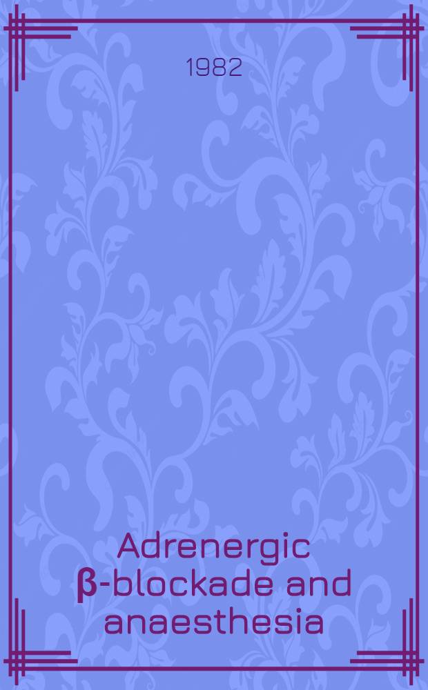 Adrenergic β-blockade and anaesthesia : based on a Symp. arranged by ICI-Pharma AB in Storlien, Sweden, Apr. 28-29, 1981
