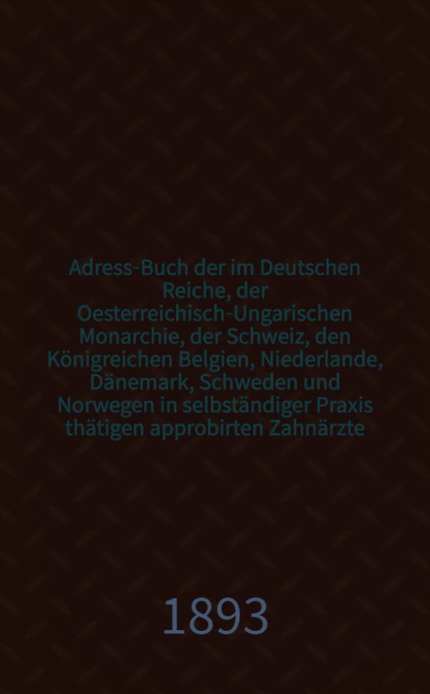 Adress-Buch der im Deutschen Reiche, der Oesterreichisch-Ungarischen Monarchie, der Schweiz, den Königreichen Belgien, Niederlande, Dänemark, Schweden und Norwegen in selbständiger Praxis thätigen approbirten Zahnärzte, american doctors of dental surgery, im sonstigen Auslande diplomirten Dentisten, Zahnkünstler und Zahntechniker nach Ländern, Provinzen und Städten geordnet nebst einem Anhang bezüglich der grösseren Städte Russlands, Rumäniens, Serbiens und des Orients