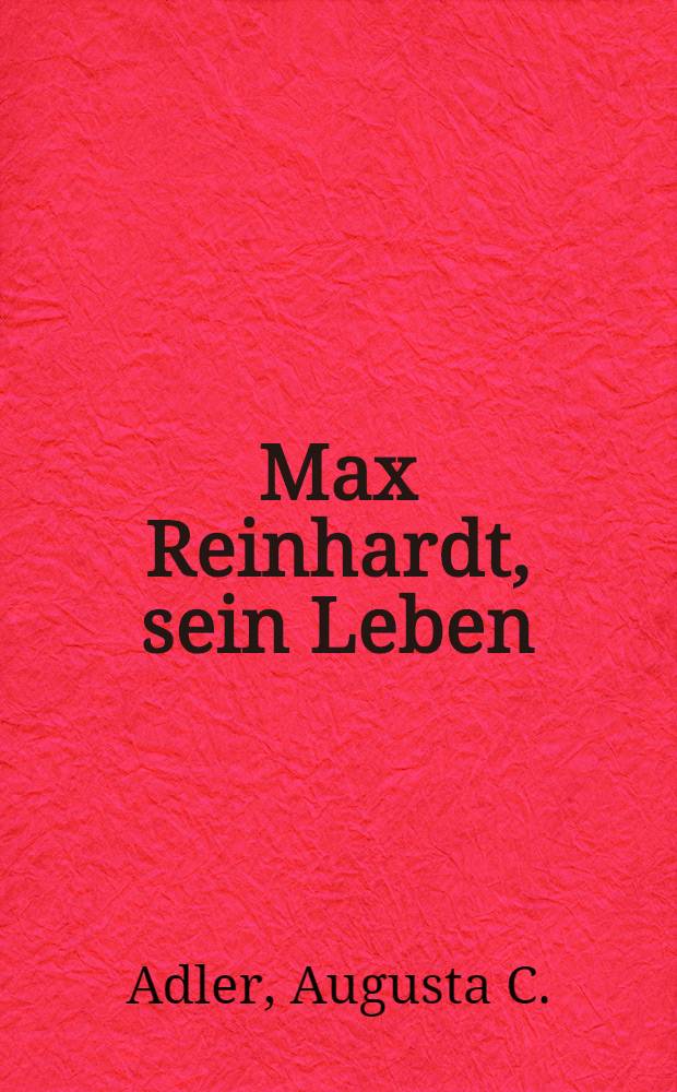 Max Reinhardt, sein Leben : Biographie unter Zugrundelegung seiner Notizen für eine Selbstbiographie, seiner Briefe, Reden und persönlichen Erinnerungen