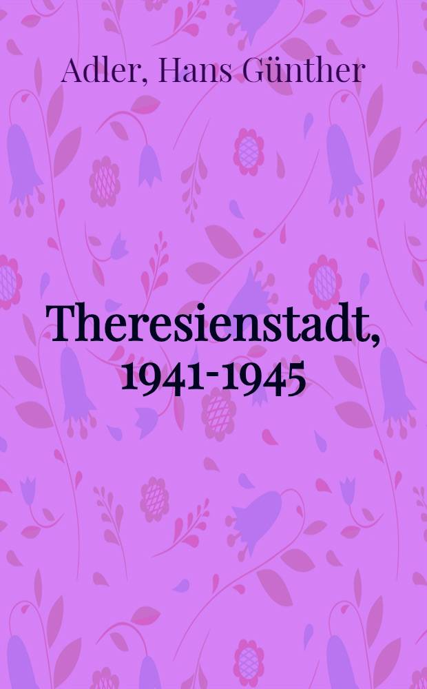 Theresienstadt, 1941-1945 : das Antlitz einer Zwangsgemeinschaft : Geschichte, Soziologie, Psychologie
