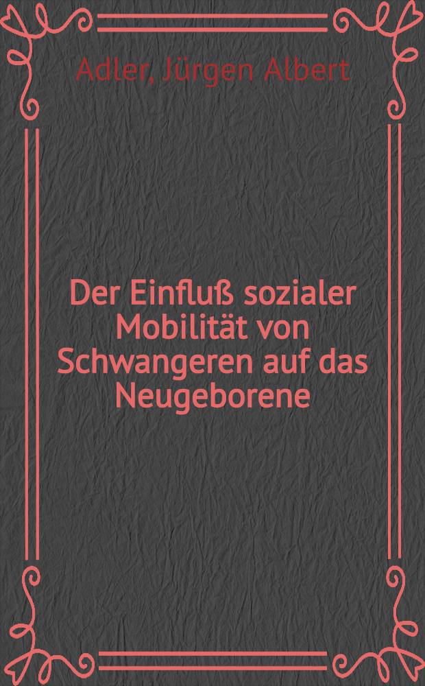 Der Einfluß sozialer Mobilität von Schwangeren auf das Neugeborene : Inaug.-Diss. ... der ... Med. Fak. der ... Univ. Erlangen-Nürnberg