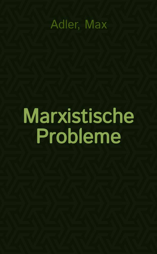 Marxistische Probleme : Beiträge zur Theorie der materialistischen Geschichtsauffassung und Dialektik