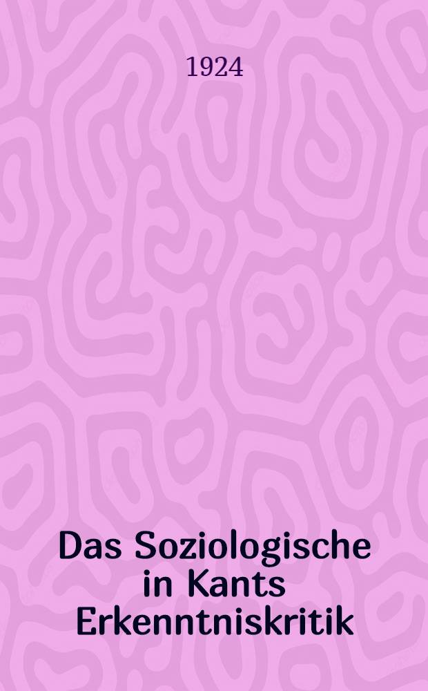 Das Soziologische in Kants Erkenntniskritik : ein Beitrag zur Auseinandersetzung zwischen Naturalismus und Kritizismus