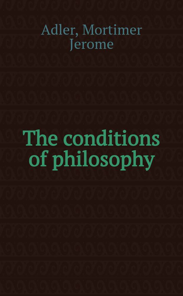 The conditions of philosophy : its checkered past, its present disorder, and its future promise