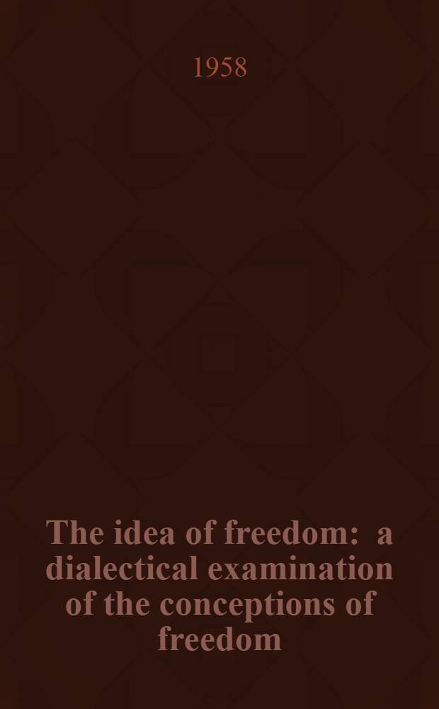 The idea of freedom : a dialectical examination of the conceptions of freedom