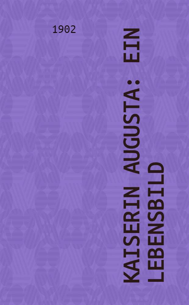 Kaiserin Augusta : ein Lebensbild