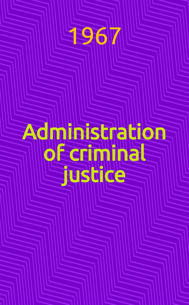Administration of criminal justice : A seminar spons. by the Inst. of government of the Univ. of North Carolina at Chapel Hill and the Southern regional education board. Sept. 10-15 1967. Chapel Hill, (N. C.)