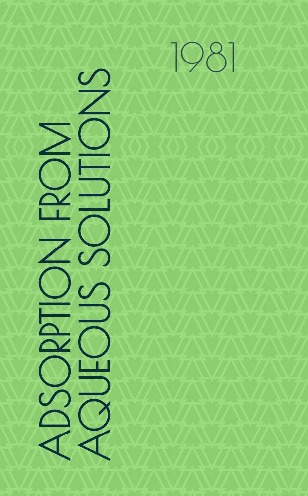 Adsorption from aqueous solutions : proceedings of a Symposium on adsorption from aqueous solutions held March 24-27, 1980, as a satellite symposium to the Meeting of the American chemical society division of colloid and surface chemistry, Houston, Texas