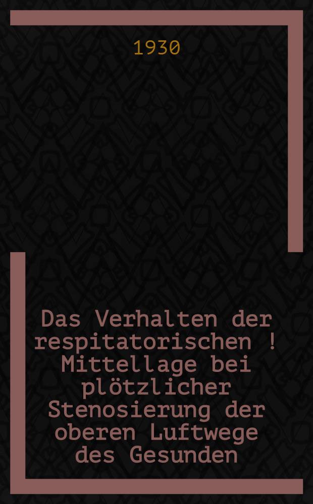 Das Verhalten der respitatorischen [!] Mittellage bei plötzlicher Stenosierung der oberen Luftwege des Gesunden : Inaugural-Dissertation der hohen Medizinischen Fakultät der Albertus-Universität zu Königsberg Pr