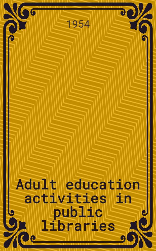 Adult education activities in public libraries : a report of the ALA Survey of adult education activities in public libraries and State library extension agencies of the United States