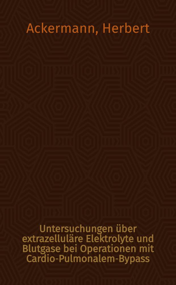Untersuchungen über extrazelluläre Elektrolyte und Blutgase bei Operationen mit Cardio-Pulmonalem-Bypass : Inaugural-Dissertation ... der Med. Fak. der ... Univ. Erlangen-Nürnberg