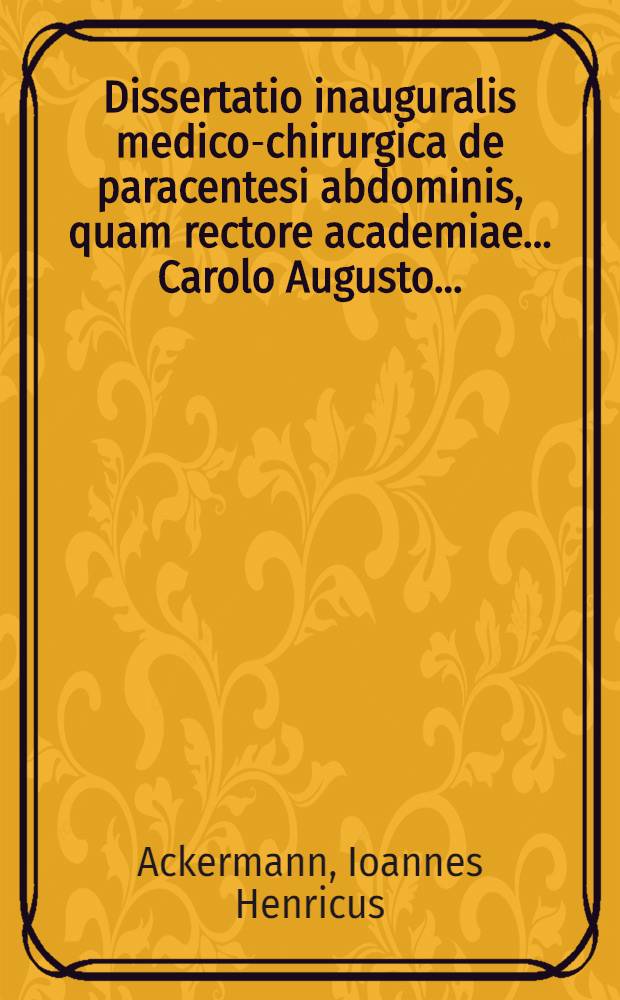 Dissertatio inauguralis medico-chirurgica de paracentesi abdominis, quam rectore academiae ... Carolo Augusto ...