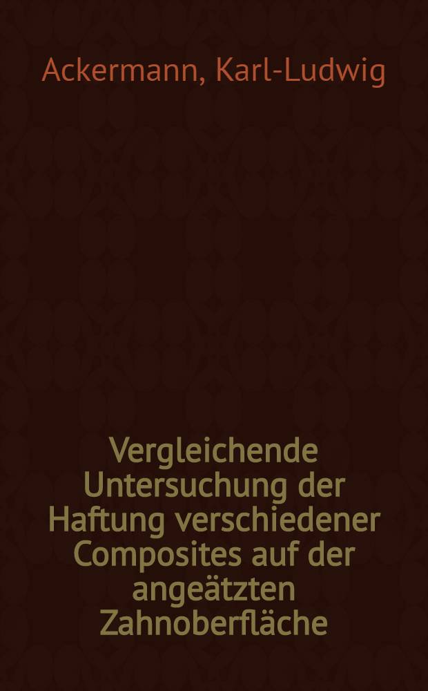 Vergleichende Untersuchung der Haftung verschiedener Composites auf der angeätzten Zahnoberfläche : Inaugural-Dissertation der Med. Fak. der Univ. in Mainz