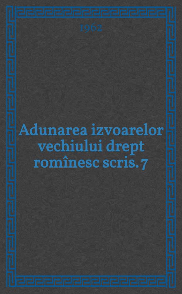Adunarea izvoarelor vechiului drept romînesc scris. 7 : Îndreptarea legii 1652