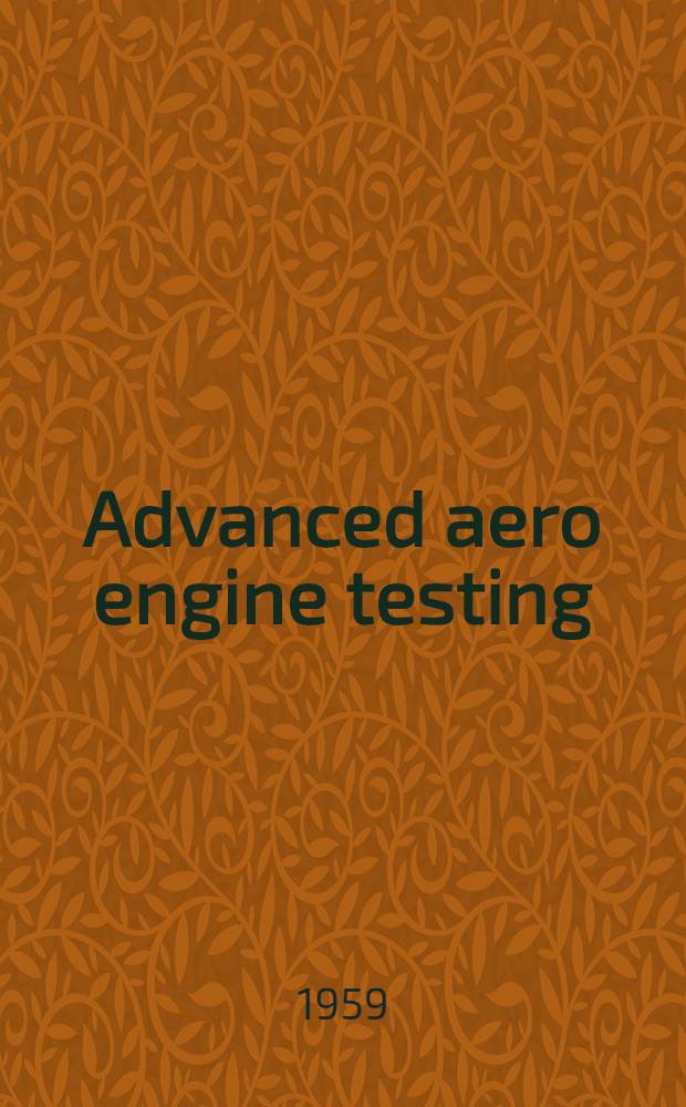 Advanced aero engine testing : papers presented at the Joint meeting of the AGARD combustion and propulsion and wind tunnel, and model testing panels, Copenhagen, Denmark, October, 1958