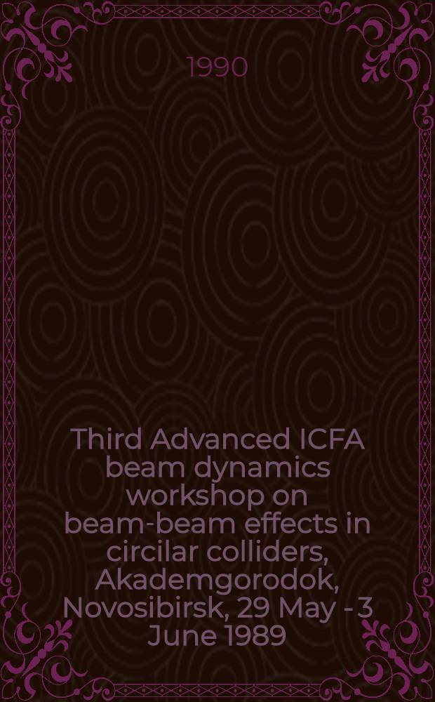 Third Advanced ICFA beam dynamics workshop on beam-beam effects in circilar colliders, Akademgorodok, Novosibirsk, 29 May - 3 June 1989 : proceedings