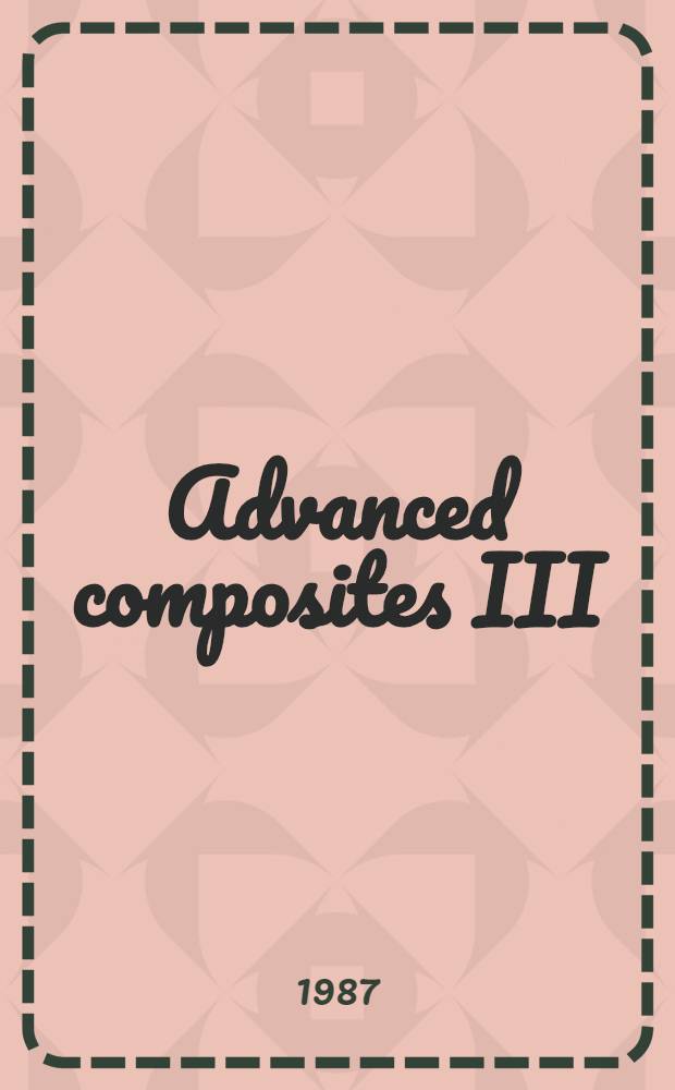 Advanced composites III : expanding the technology : proceedings of the Third Annual conference on advanced composites, 15-17 September 1987, Detroit, Michigan